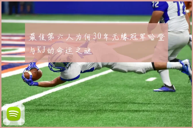 最佳第六人为何30年无缘冠军哈登与KJ的命运之谜