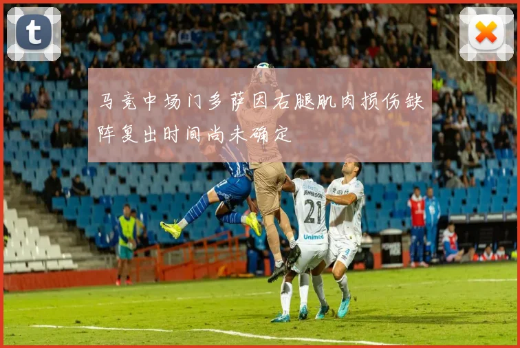 马竞中场门多萨因右腿肌肉损伤缺阵复出时间尚未确定