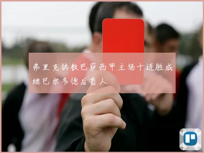 弗里克执教巴萨西甲主场十连胜成继巴尔韦德后首人
