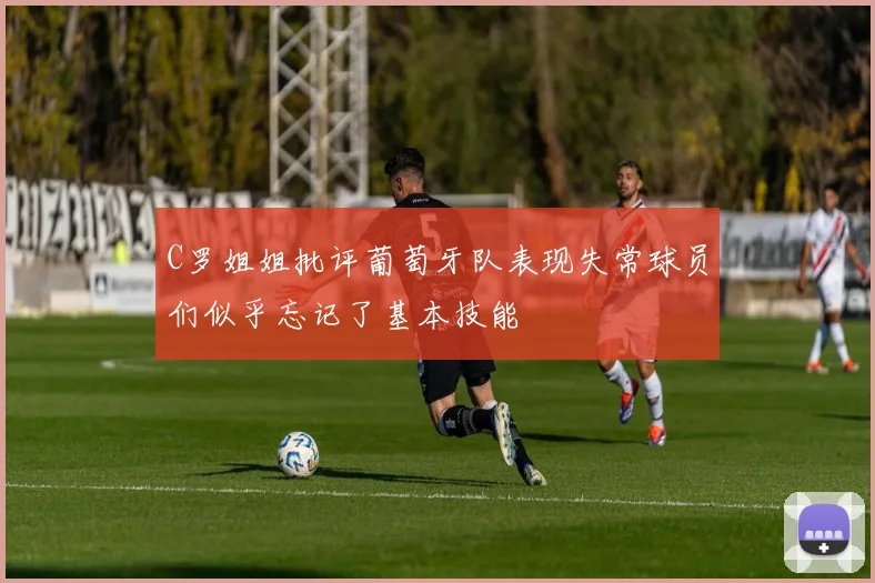 C罗姐姐批评葡萄牙队表现失常球员们似乎忘记了基本技能